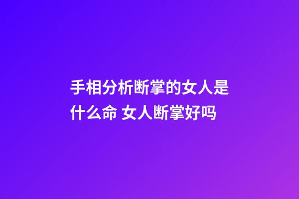 手相分析断掌的女人是什么命 女人断掌好吗